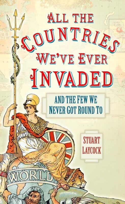 All the Countries We’ve Ever Invaded: And the Few We Never Got Round To